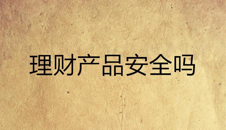 什么理财产品安全(什么理财产品安全度高)