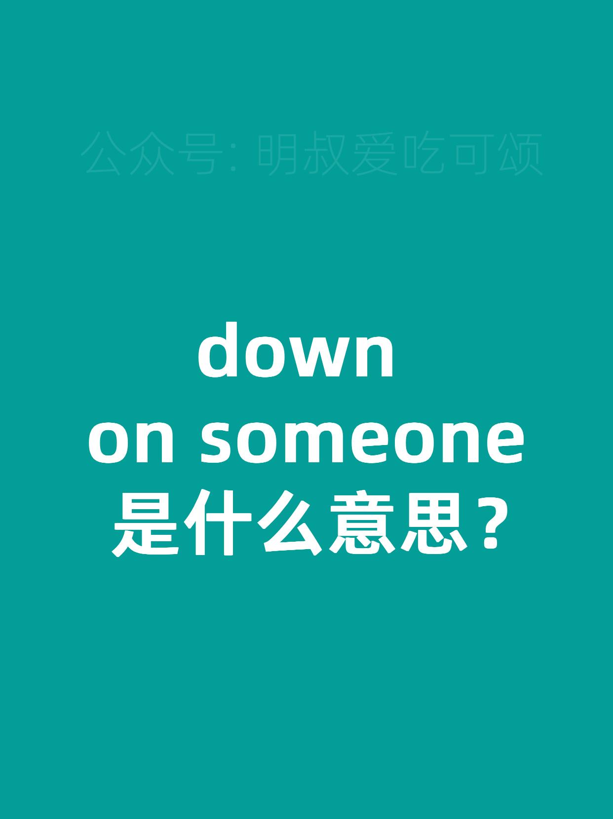 明啊 的想法: down on someone 是什么意思?