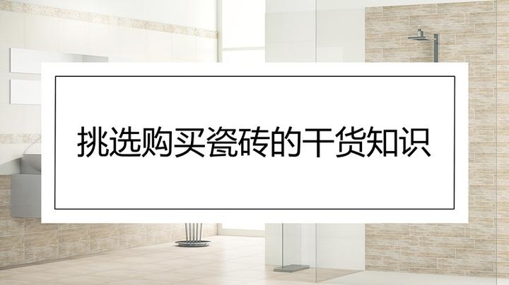 挑选瓷砖的干货知识,买瓷砖看这一篇就够了 - 知乎