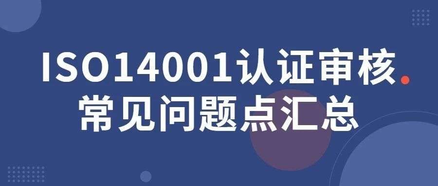 ISO14001认证审核常见问题点汇总，一文全搞定！