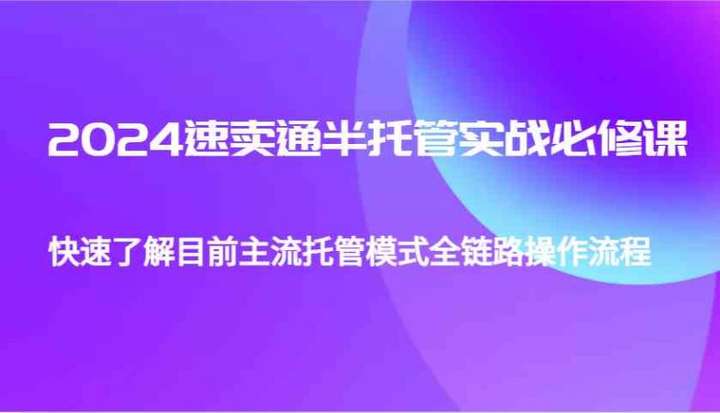 [电商] 速卖通半托管从0到1实战必修课，快速学习主流托管模式全链路操作流程风筝自习室-课程资源-网盘资源风筝自习室