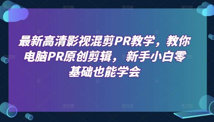 图片[1]-电脑PR原创剪辑教学， 新手零基础也能学会高清影视混剪-暗冰资源网