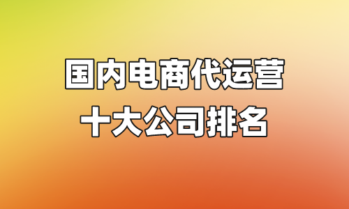 电商代运营十大公司排名 网店代运营正规公司