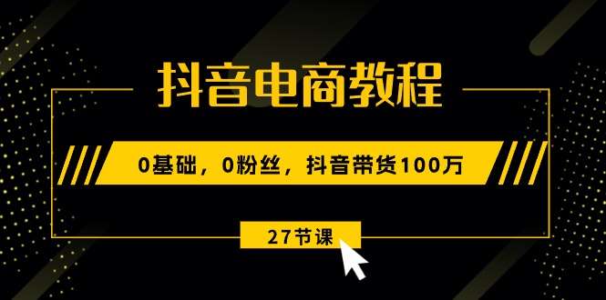 [电商] 0基础抖音电商教程：新手0粉丝抖音带货100万玩法（27节视频课）风筝自习室-课程资源-网盘资源风筝自习室