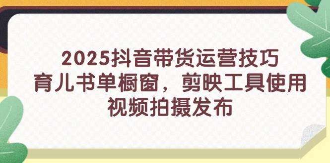 图片[1]-抖音带货新手入门技巧【2025系列课程】育儿书单橱窗+剪映工具使用等等等-暗冰资源网