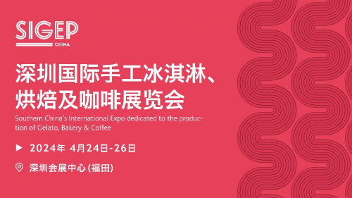 SIGEP China携手冰淇淋烘焙咖啡品牌与您相聚4月24日深圳福田