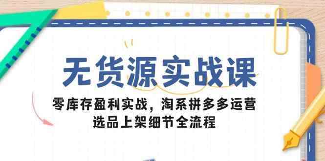 图片[1]-无货源电商实战课：零库存盈利实战，淘系拼多多运营，选品上架细节全流程-暗冰资源网