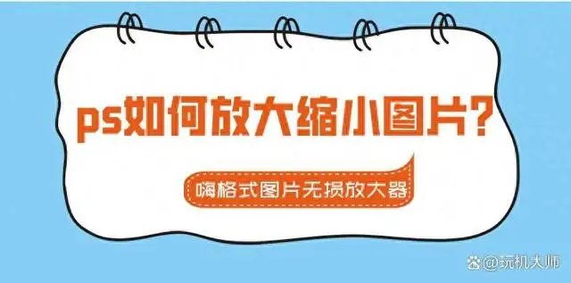 ps怎么把图片拉大拉小不变形(ps如何放大缩小图片尺寸)