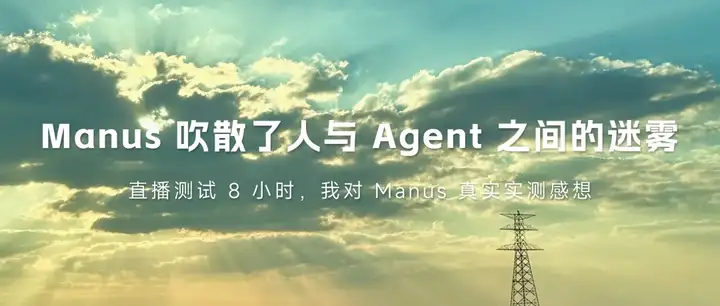 Manus 吹散了人与 Agent 之间的迷雾｜直播测试 8 小时，我对 Manus 真实实测感想