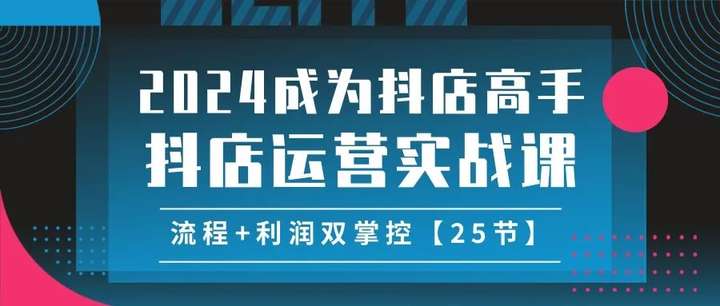 图片[1]-想成为抖店高手？2024抖店运营实战课，流程+利润双掌控【25节】-就爱副业网