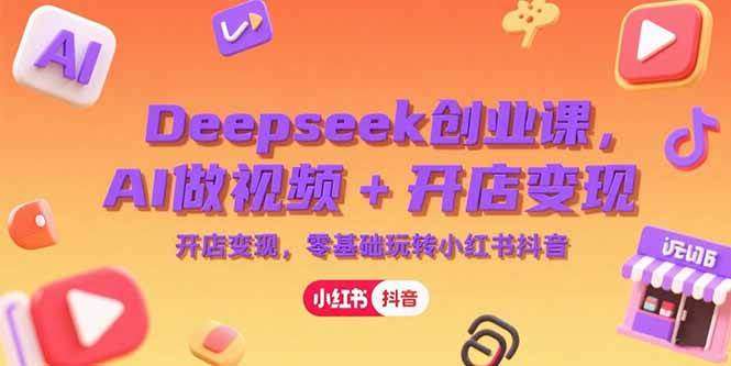 图片[1]-2025利用Deepseek创业系列变现课，AI做视频+开店变现，零基础玩转小红书抖音-暗冰资源网