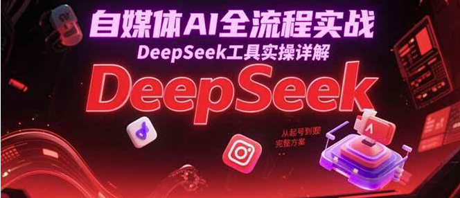图片[1]-2025利用AI自媒体变现全流程实战课程，DeepSeek工具实操详解-暗冰资源网