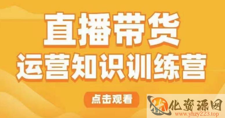 直播带货运营知识训练营，听得懂、用得上、有效果，教你学会直播带货、主播运营，实现0-1的飞跃