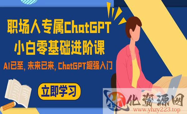 《ChatGPT小白零基础进阶课》职场人专属，AI已至，未来已来，ChatGPT超强入门_wwz