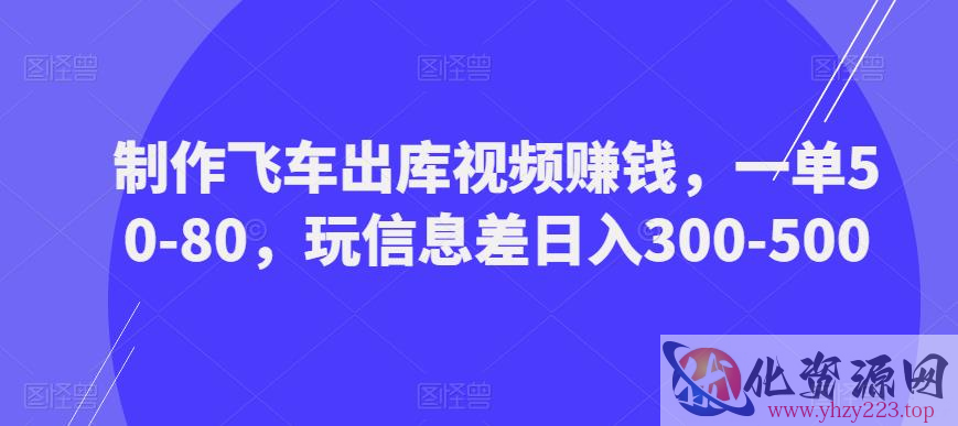 制作飞车出库视频赚钱，一单50-80，玩信息差日入300-500