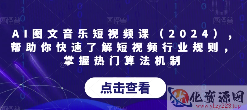 AI图文音乐短视频课（2024）,帮助你快速了解短视频行业规则，掌握热门算法机制