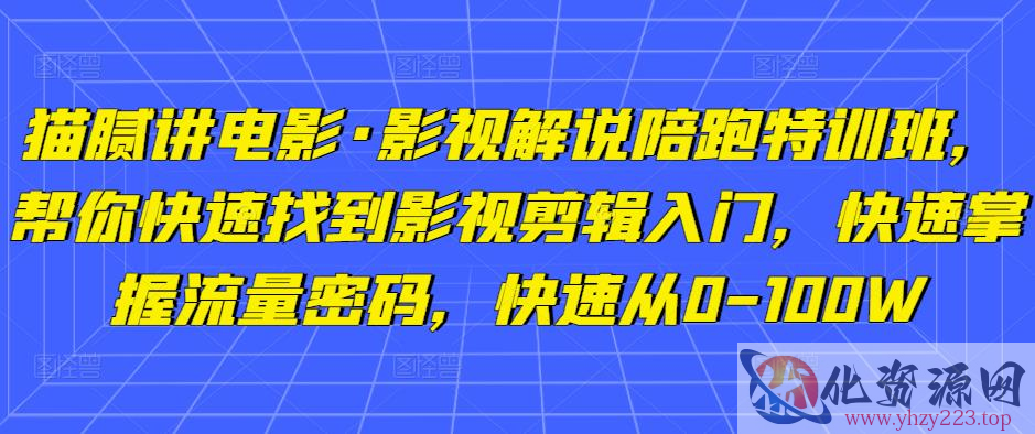 猫腻讲电影·影视解说陪跑特训班，帮你快速找到影视剪辑入门，快速掌握流量密码，快速从0-100W