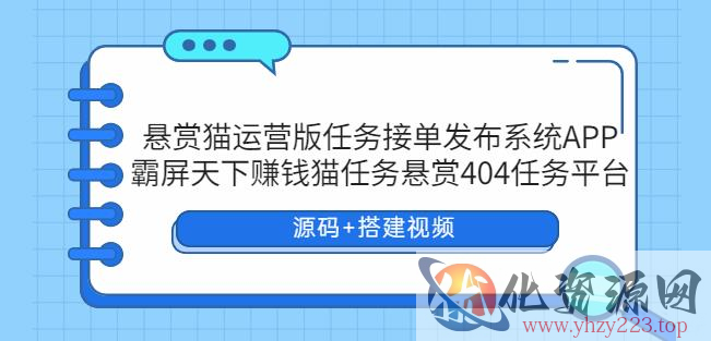 悬赏猫运营版任务接单发布系统APP+霸屏天下赚钱猫任务悬赏404任务平台【源码+搭建视频】