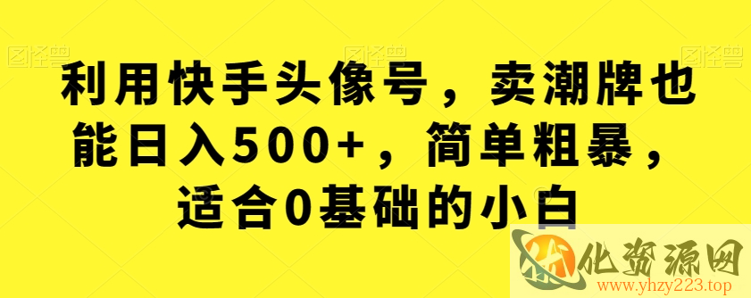 利用快手头像号，卖潮牌也能日入500+，简单粗暴，适合0基础的小白【揭秘】