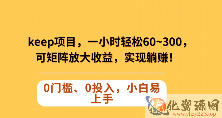 Keep蓝海项目，一小时轻松60~300＋，可矩阵放大收益，可实现躺赚【揭秘】