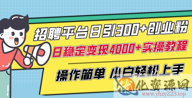 招聘平台日引300+创业粉，日稳定变现4000+实操教程小白轻松上手【揭秘】