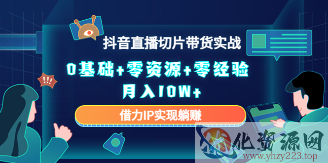 2023抖音直播切片带货实战，0基础+零资源+零经验 月入10W+借力IP实现躺赚插图