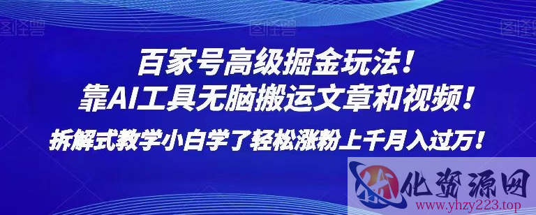 百家号高级掘金玩法！靠AI无脑搬运文章和视频！小白学了轻松涨粉上千月入过万！【揭秘】