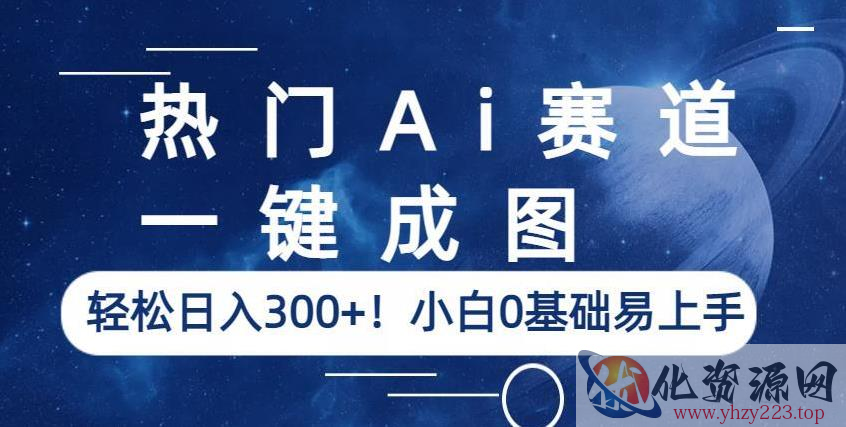 热门Ai赛道，一键成图，轻松日入300+！小白0基础易上手【揭秘】