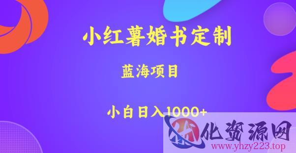 小红薯婚书定制，蓝海项目，小白日入1000+【揭秘】