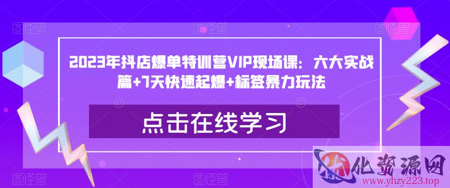 2023年抖店爆单特训营VIP现场课：六大实战篇+7天快速起爆+标签暴力玩法