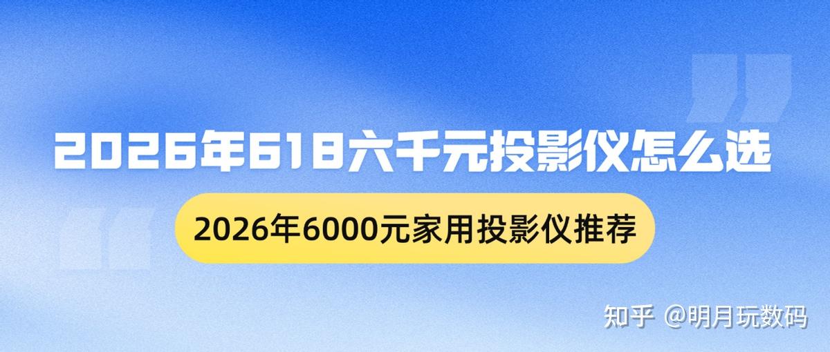 2026年618六千元投影仪推荐清单,6000元价位家用投影怎么选?