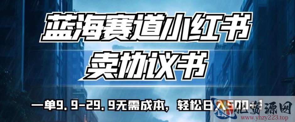 蓝海赛道小红书卖协议书，一单9.9-29.9无需成本，轻松日入500+!【揭秘】