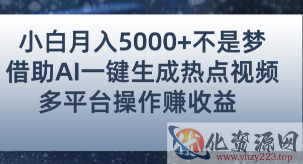 小白也能轻松月赚5000+！利用AI智能生成热点视频，全网多平台赚钱攻略【揭秘】