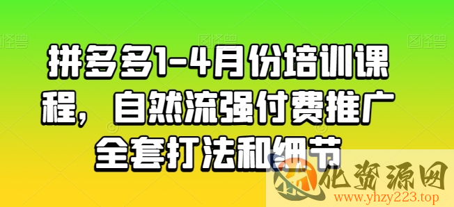 拼多多1-4月份培训课程，自然流强付费推广全套打法和细节