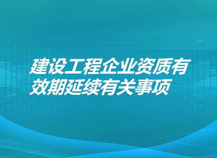 关于建设工程企业资质有效期延续有关事项的公告 - 知乎