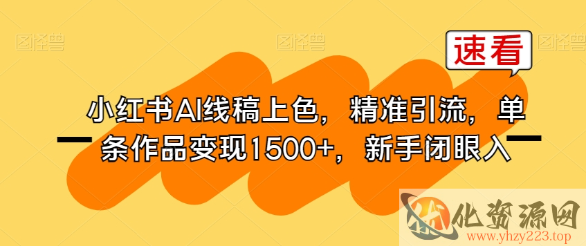 小红书AI线稿上色，精准引流，单条作品变现1500+，新手闭眼入