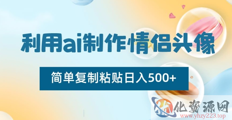 利用ai制作情侣头像，简单复制粘贴日入500+【揭秘】