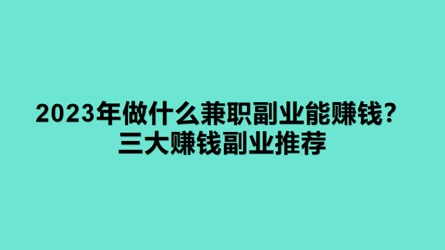 2023年做什么兼职副业能赚钱？三大赚钱副业推荐 - 知乎