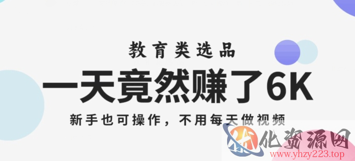 一天竟然赚了6000多，教育类选品，新手也可操作，更不用每天做短视频【揭秘】