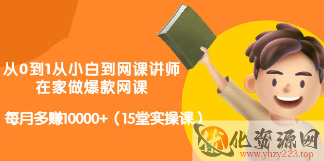 从0到1从小白到网课讲师：在家做爆款网课，每月多赚10000+（15堂实操课）插图