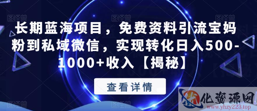 长期蓝海项目，免费资料引流宝妈粉到私域微信，实现转化日入500-1000+收入【揭秘】