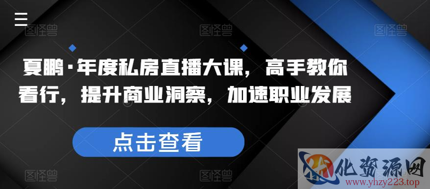 夏鹏·年度私房直播大课，高手教你看行，提升商业洞察，加速职业发展