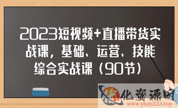 《短视频直播带货实战课》基础、运营、技能综合实操课_wwz