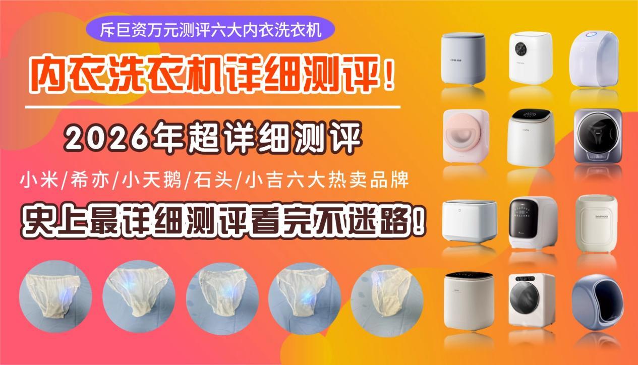 斥巨资万元测评六大内衣洗衣机型号!小米/希亦/小天鹅/石头/小吉六大热卖品牌谁才是懒人清洗必备神器?内衣洗衣机到底是不是智商税?一篇带你深度了解内衣洗衣机怎么选,史上最详细测评看完不迷路!