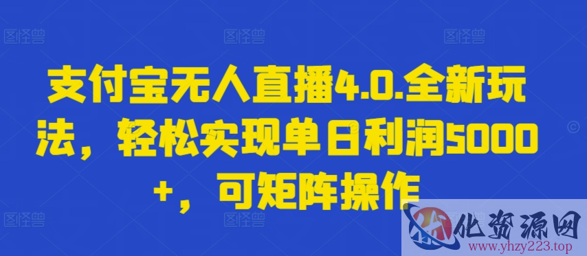 支付宝无人直播4.0.全新玩法，轻松实现单日利润5000+，可矩阵操作【揭秘】