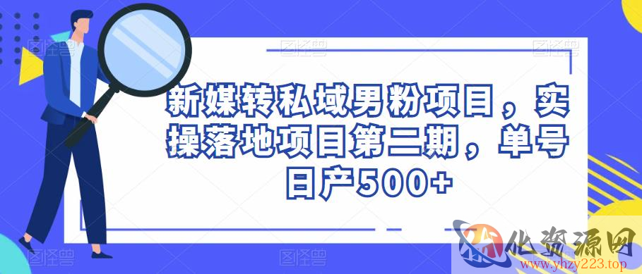 新媒转私域男粉项目，实操落地项目第二期，单号日产500+