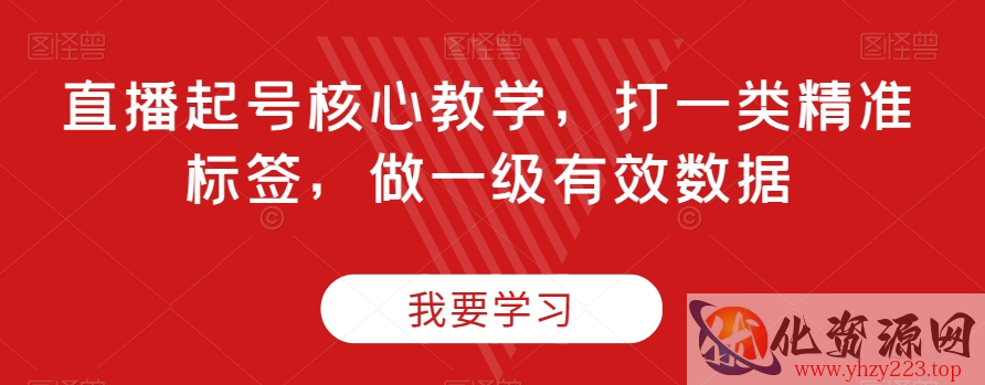 直播起号核心教学，打一类精准标签，做一级有效数据