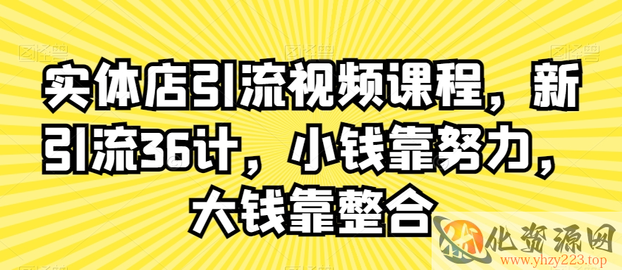 实体店引流视频课程，新引流36计，小钱靠努力，大钱靠整合