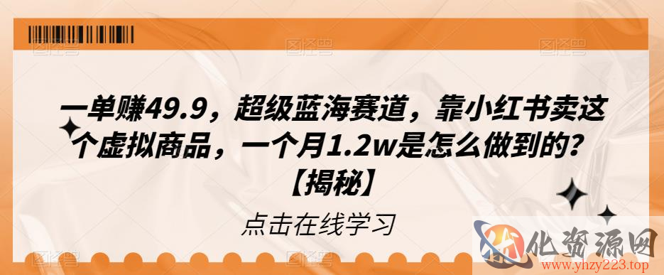 一单赚49.9，超级蓝海赛道，靠小红书卖这个虚拟商品，一个月1.2w是怎么做到的？【揭秘】