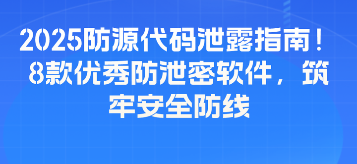 2025防源代码泄露指南！8款优秀防泄密软件，筑牢安全防线 - 知乎